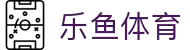 乐鱼体育下载app官网 - leyu·乐鱼(中国)
